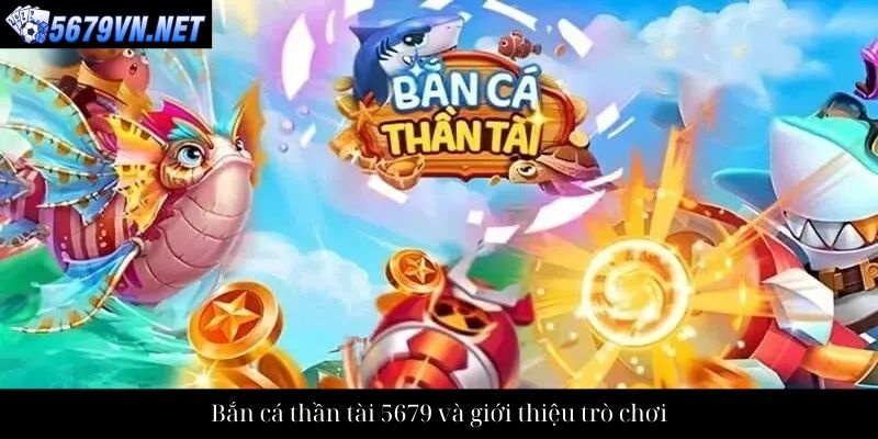 Bắn cá thần tài 5679 và giới thiệu trò chơi Bắn cá thần tài 5679 và giới thiệu trò chơi