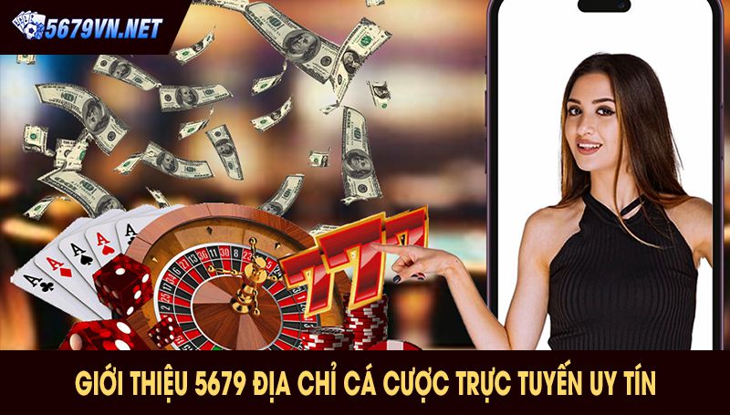 Giới Thiệu 5679 Địa Chỉ Cá Cược Trực Tuyến Uy Tín Hàng Đầu