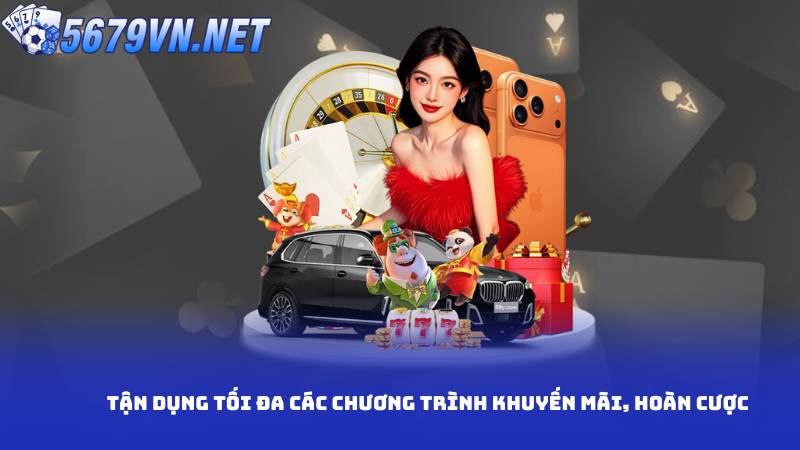 Tận dụng tối đa các chương trình khuyến mãi, hoàn cược